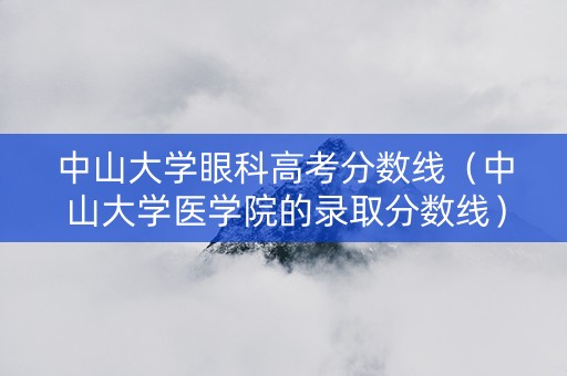 中山大学眼科高考分数线（中山大学医学院的录取分数线）