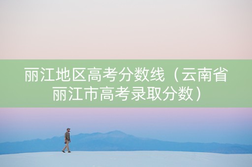 丽江地区高考分数线（云南省丽江市高考录取分数）