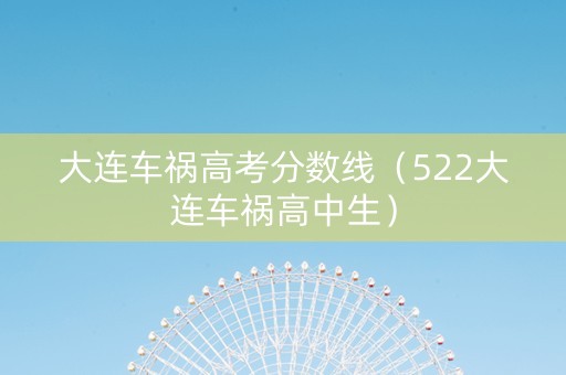 大连车祸高考分数线（522大连车祸高中生）