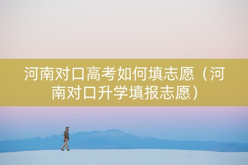 河南对口高考如何填志愿（河南对口升学填报志愿）