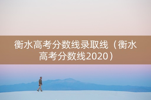 衡水高考分数线录取线（衡水高考分数线2020）