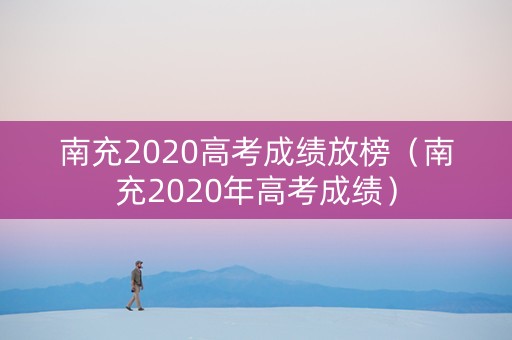 南充2020高考成绩放榜（南充2020年高考成绩）