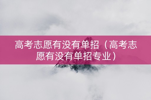 高考志愿有没有单招（高考志愿有没有单招专业）