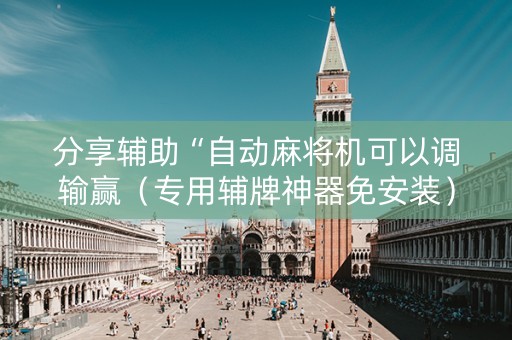 分享辅助“自动麻将机可以调输赢（专用辅牌神器免安装）