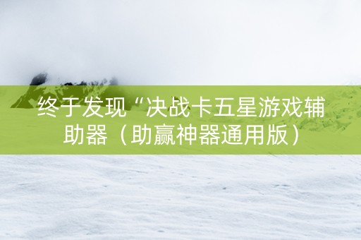 终于发现“决战卡五星游戏辅助器（助赢神器通用版）