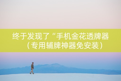 终于发现了“手机金花透牌器（专用辅牌神器免安装）