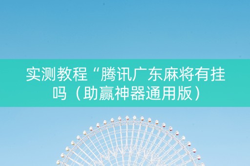 实测教程“腾讯广东麻将有挂吗（助赢神器通用版）