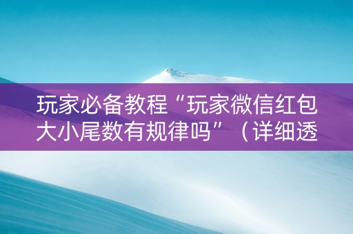 玩家必备教程“玩家微信红包大小尾数有规律吗”（详细透视教程）-哔哩哔哩