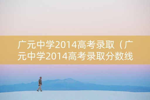 广元中学2014高考录取（广元中学2014高考录取分数线）