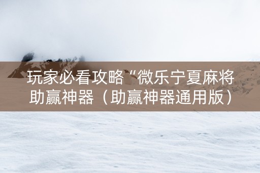 玩家必看攻略“微乐宁夏麻将助赢神器（助赢神器通用版）
