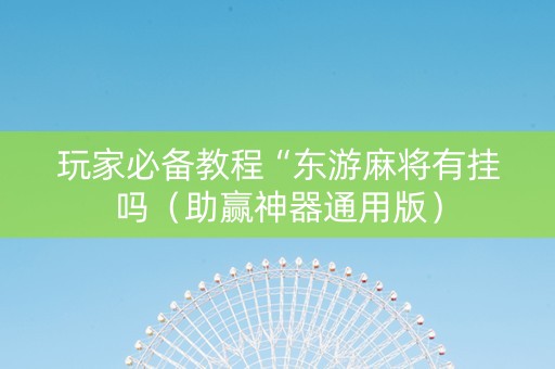 玩家必备教程“东游麻将有挂吗（助赢神器通用版）
