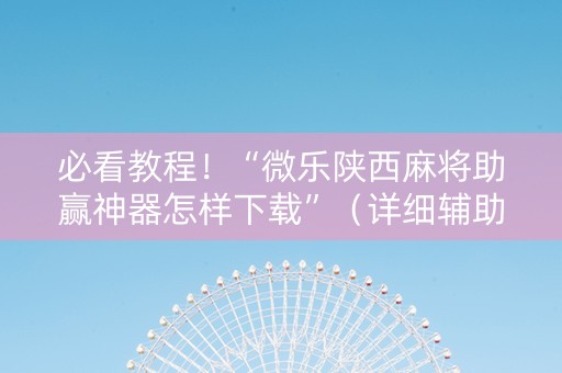 必看教程！“微乐陕西麻将助赢神器怎样下载”（详细辅助教程）-哔哩哔哩