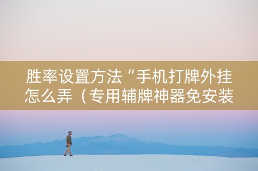 胜率设置方法“手机打牌外挂怎么弄（专用辅牌神器免安装）