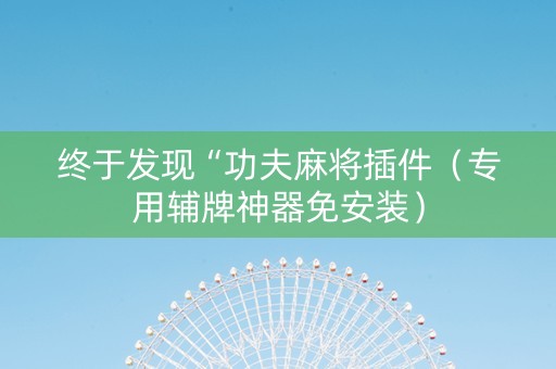 终于发现“功夫麻将插件（专用辅牌神器免安装）