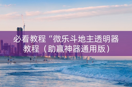 必看教程“微乐斗地主透明器教程（助赢神器通用版）