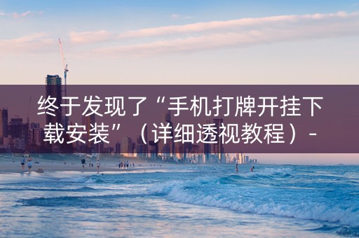 终于发现了“手机打牌开挂下载安装”（详细透视教程）-哔哩哔哩