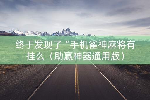 终于发现了“手机雀神麻将有挂么（助赢神器通用版）