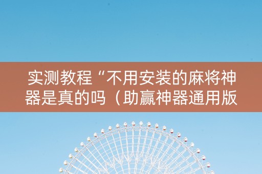 实测教程“不用安装的麻将神器是真的吗（助赢神器通用版）