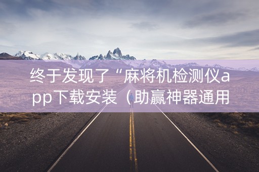 终于发现了“麻将机检测仪app下载安装（助赢神器通用版）