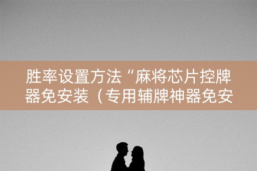 胜率设置方法“麻将芯片控牌器免安装（专用辅牌神器免安装）