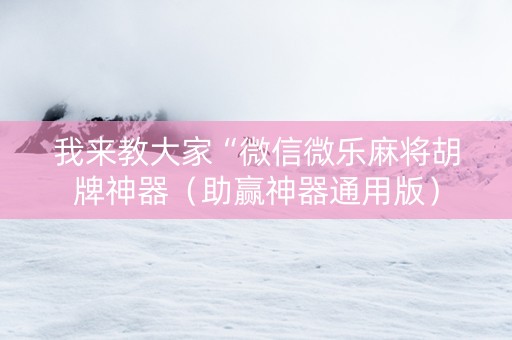 我来教大家“微信微乐麻将胡牌神器（助赢神器通用版）