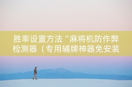 胜率设置方法“麻将机防作弊检测器（专用辅牌神器免安装）