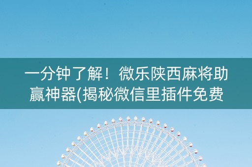 一分钟了解！微乐陕西麻将助赢神器(揭秘微信里插件免费)