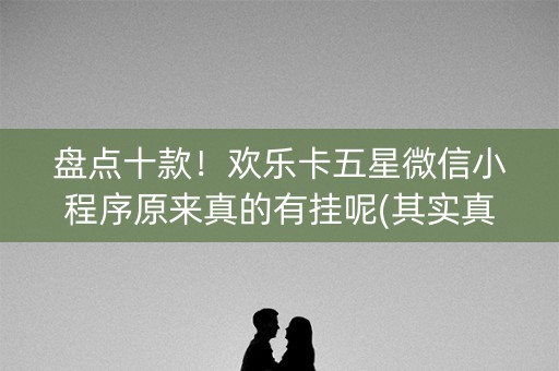 盘点十款！欢乐卡五星微信小程序原来真的有挂呢(其实真的有挂)