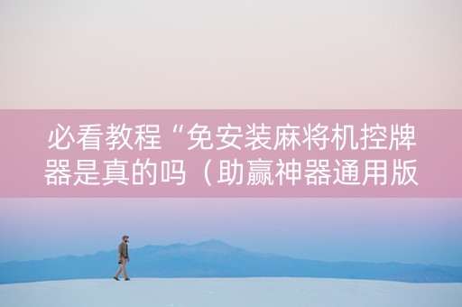 必看教程“免安装麻将机控牌器是真的吗（助赢神器通用版）
