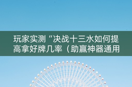 玩家实测“决战十三水如何提高拿好牌几率（助赢神器通用版）