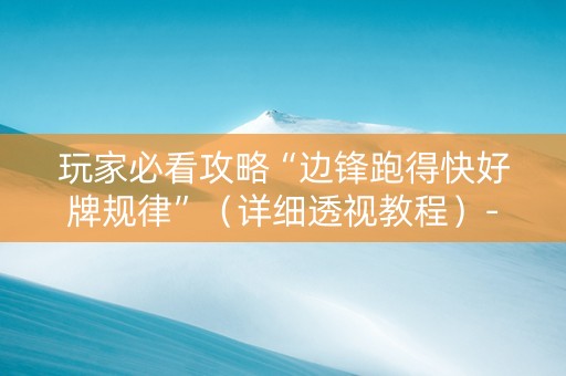 玩家必看攻略“边锋跑得快好牌规律”（详细透视教程）-哔哩哔哩