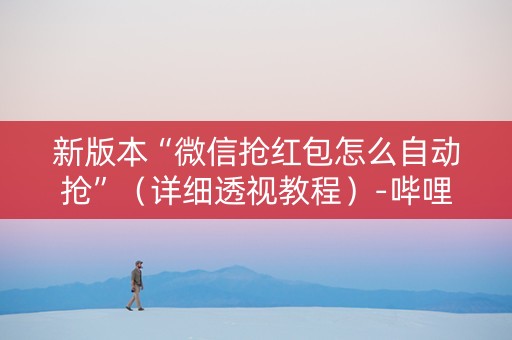 新版本“微信抢红包怎么自动抢”（详细透视教程）-哔哩哔哩