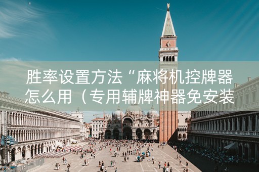 胜率设置方法“麻将机控牌器怎么用（专用辅牌神器免安装）