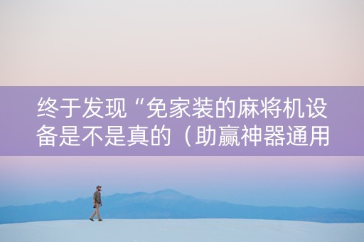 终于发现“免家装的麻将机设备是不是真的（助赢神器通用版）