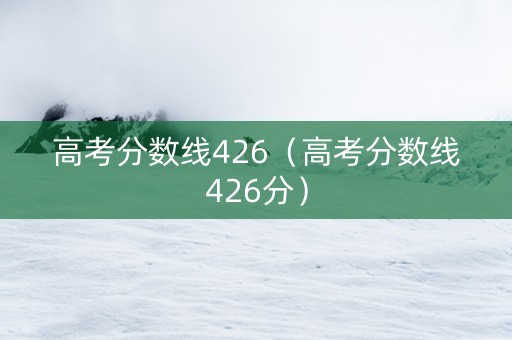 高考分数线426（高考分数线426分）