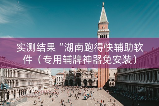 实测结果“湖南跑得快辅助软件（专用辅牌神器免安装）