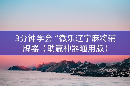 3分钟学会“微乐辽宁麻将辅牌器（助赢神器通用版）