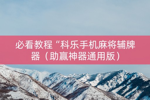 必看教程“科乐手机麻将辅牌器（助赢神器通用版）