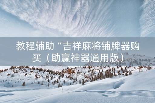 教程辅助“吉祥麻将铺牌器购买（助赢神器通用版）
