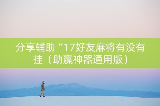 分享辅助“17好友麻将有没有挂（助赢神器通用版）
