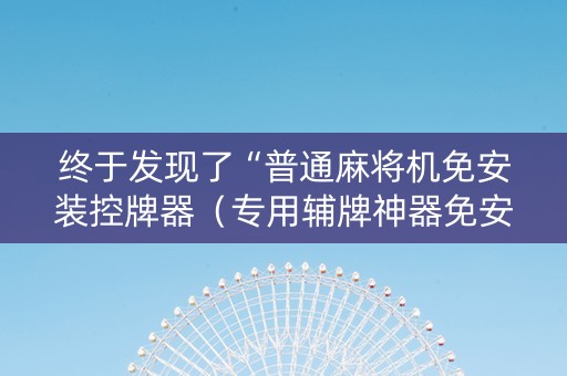 终于发现了“普通麻将机免安装控牌器（专用辅牌神器免安装）