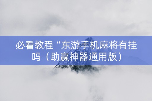 必看教程“东游手机麻将有挂吗（助赢神器通用版）