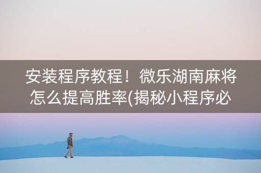 安装程序教程！微乐湖南麻将怎么提高胜率(揭秘小程序必备神器)