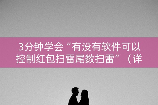 3分钟学会“有没有软件可以控制红包扫雷尾数扫雷”（详细透视教程）-哔哩哔哩