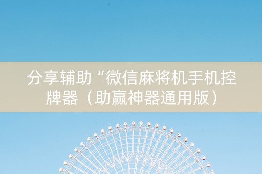 分享辅助“微信麻将机手机控牌器（助赢神器通用版）