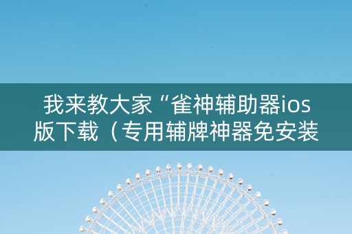 我来教大家“雀神辅助器ios版下载（专用辅牌神器免安装）