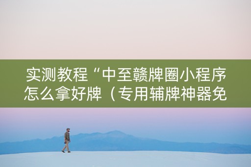 实测教程“中至赣牌圈小程序怎么拿好牌（专用辅牌神器免安装）