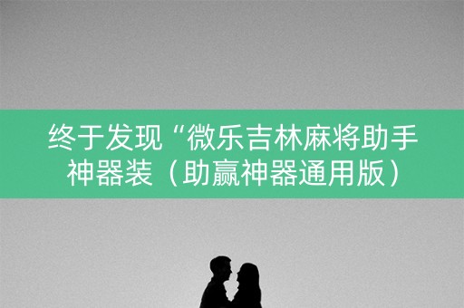 终于发现“微乐吉林麻将助手神器装（助赢神器通用版）