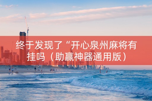 终于发现了“开心泉州麻将有挂吗（助赢神器通用版）