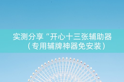 实测分享“开心十三张辅助器（专用辅牌神器免安装）